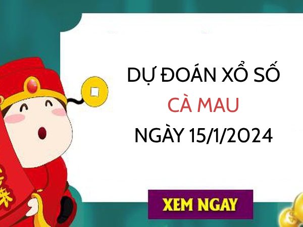 Dự đoán xổ số Cà Mau ngày 15/1/2024 hôm nay thứ 2