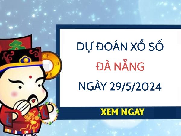 Dự đoán xổ số Đà Nẵng ngày 29/5/2024 thứ 4 hôm nay