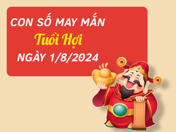 Con số may mắn tuổi Hợi hôm nay ngày 1/8/2024 sinh sôi tài lộc