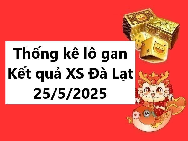 Thống kê lô gan kết quả XS Đà Lạt 25/5/2025