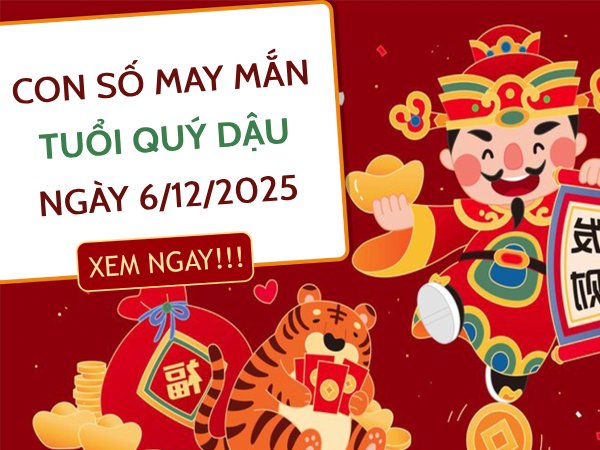 Khám phá con số cát lộc tuổi Quý Dậu ngày 6/12/2025