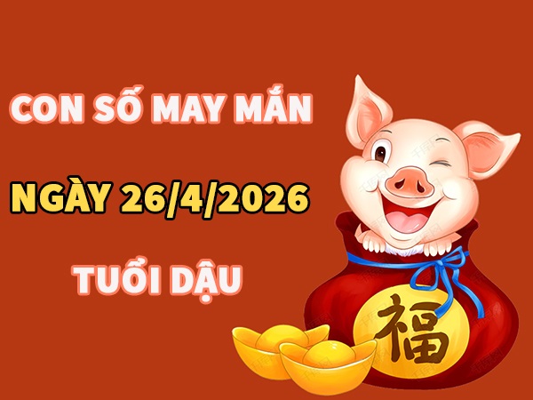 Con số may mắn hôm nay 26/4/2026 chủ nhật tuổi Dậu