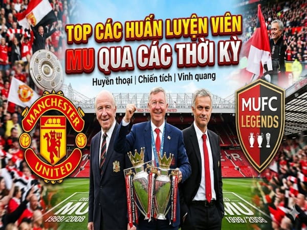 TOP các huấn luyện viên MU qua các thời kỳ lịch sử Quỷ đỏ