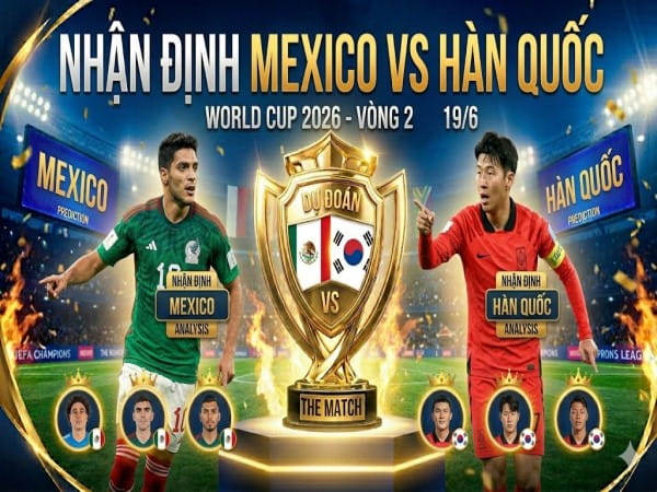Dự đoán Mexico vs Hàn Quốc, nhận định tỷ số ngày 19/6