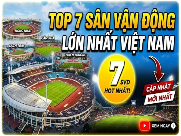 Top 7 các sân vận động lớn nhất Việt Nam: Sức chứa, quy mô