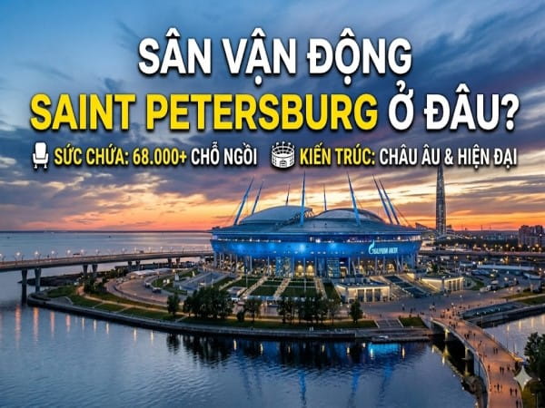 Sân vận động Saint Petersburg ở đâu? Sức chứa, kiến trúc